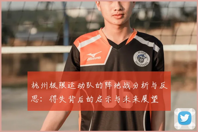 杭州极限运动队的阵地战分析与反思:得失背后的启示与未来展望