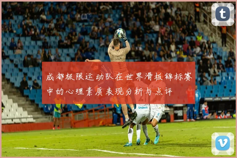 成都极限运动队在世界滑板锦标赛中的心理素质表现分析与点评
