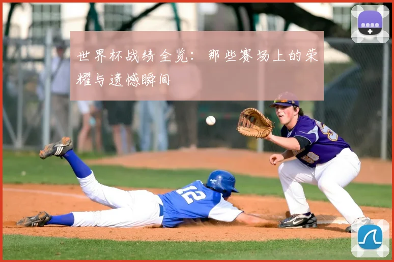 世界杯战绩全览：那些赛场上的荣耀与遗憾瞬间