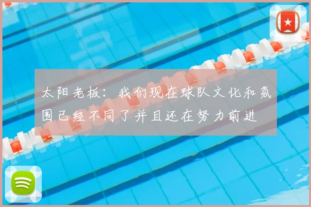 太阳老板：我们现在球队文化和氛围已经不同了并且还在努力前进