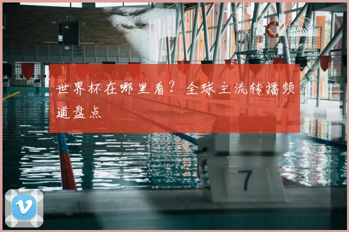 世界杯在哪里看?全球主流转播频道盘点