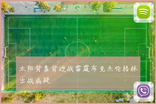 太阳背靠背迎战雷霆布克杰伦格林出战成疑
