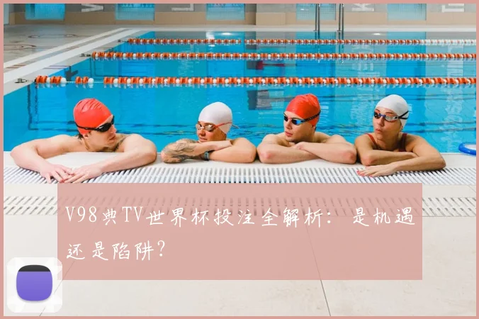 V98典TV世界杯投注全解析:是机遇还是陷阱?
