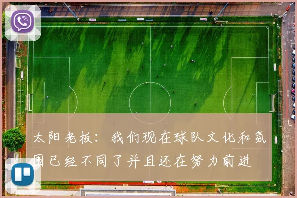 太阳老板：我们现在球队文化和氛围已经不同了并且还在努力前进