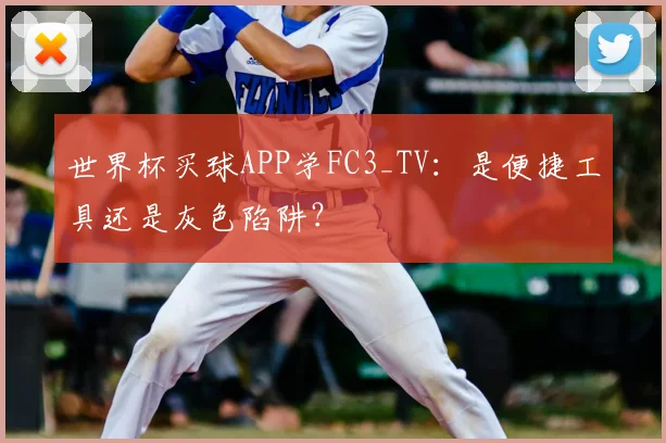 世界杯买球APP学FC3_TV:是便捷工具还是灰色陷阱?