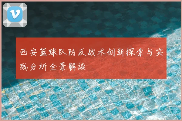 西安篮球队防反战术创新探索与实践分析全景解读