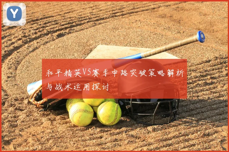 和平精英V5赛季中路突破策略解析与战术运用探讨