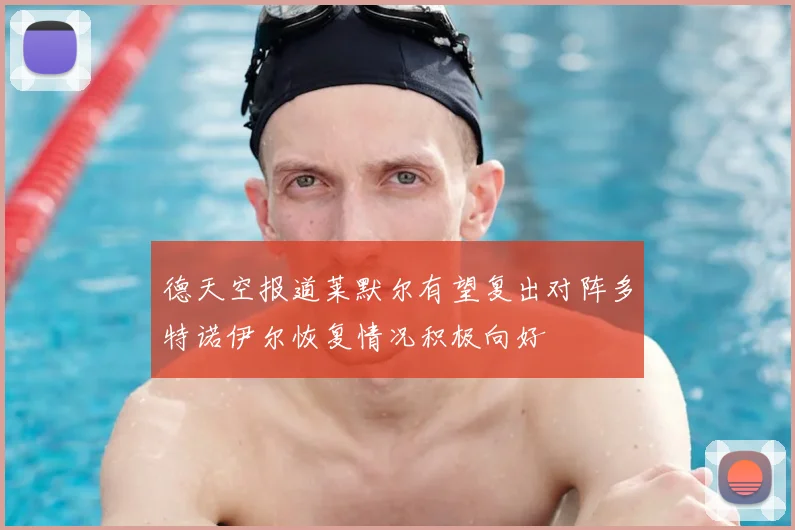 德天空报道莱默尔有望复出对阵多特诺伊尔恢复情况积极向好
