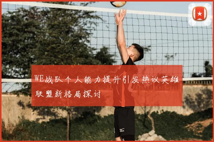 WE战队个人能力提升引发热议英雄联盟新格局探讨
