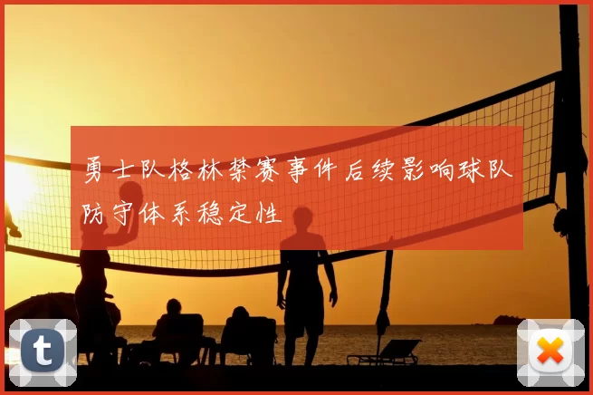勇士队格林禁赛事件后续影响球队防守体系稳定性