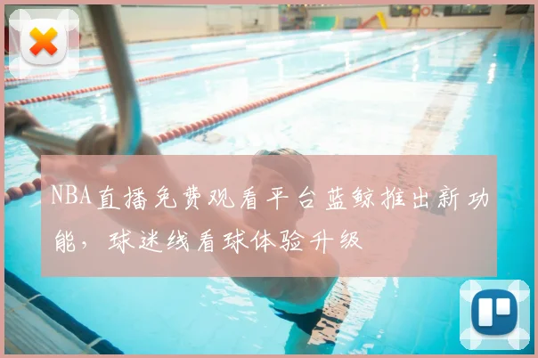 NBA直播免费观看平台蓝鲸推出新功能，球迷线看球体验升级