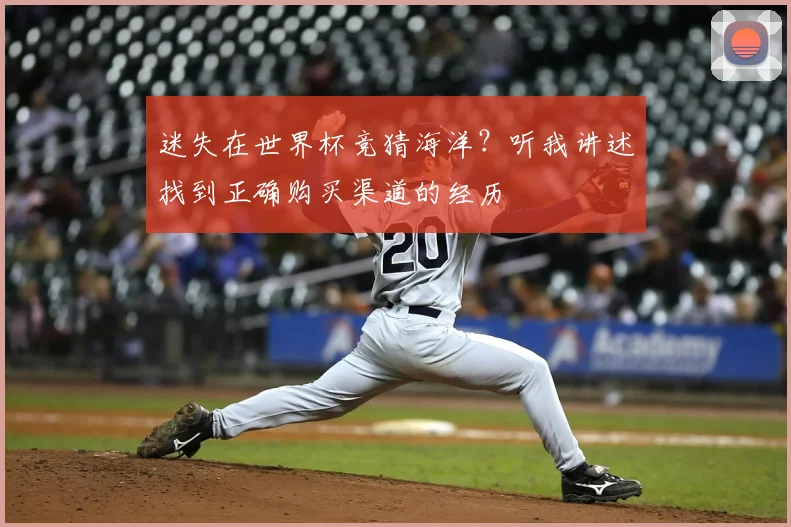 迷失在世界杯竞猜海洋?听我讲述找到正确购买渠道的经历