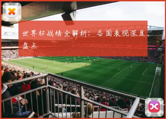 世界杯战绩全解析:各国表现深度盘点