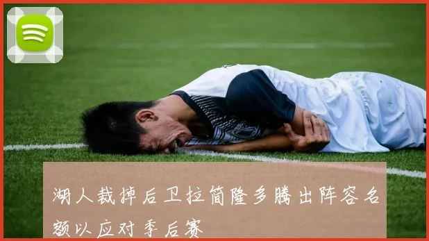 湖人裁掉后卫拉简隆多腾出阵容名额以应对季后赛