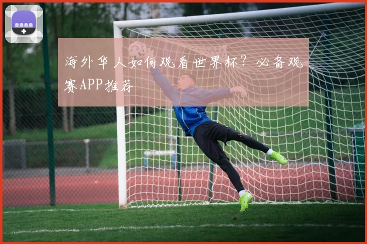 海外华人如何观看世界杯?必备观赛APP推荐