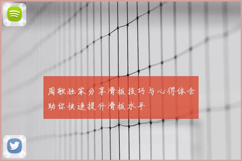 周敏独家分享滑板技巧与心得体会助你快速提升滑板水平